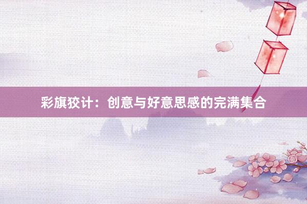 彩旗狡计：创意与好意思感的完满集合